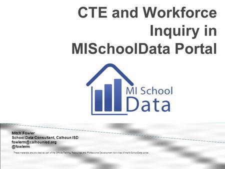 CTE and Workforce Inquiry in MISchoolData Portal These materials are provided as part of the Official Training Resources and Professional Development Activities.