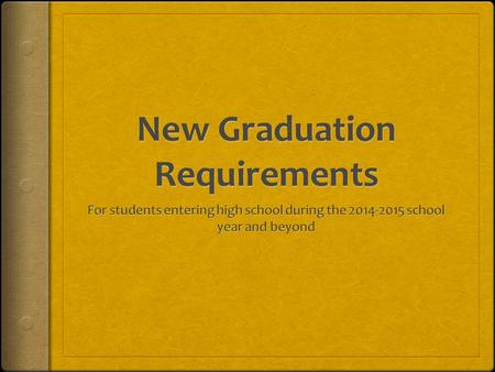 New High School Graduation Requirements Students entering Grade 9 in the 2014- 2015 school year and thereafter shall enroll in the courses necessary.