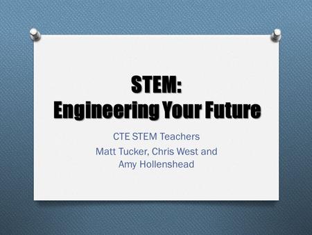 STEM: Engineering Your Future CTE STEM Teachers Matt Tucker, Chris West and Amy Hollenshead.