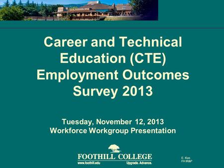 Career and Technical Education (CTE) Employment Outcomes Survey 2013 Tuesday, November 12, 2013 Workforce Workgroup Presentation E. Kuo FH IR&P.