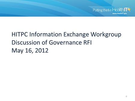 HITPC Information Exchange Workgroup Discussion of Governance RFI May 16, 2012 0.