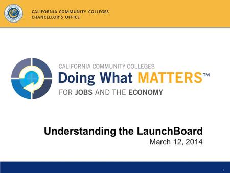 1 Understanding the LaunchBoard March 12, 2014 CALIFORNIA COMMUNITY COLLEGES CHANCELLOR’S OFFICE.