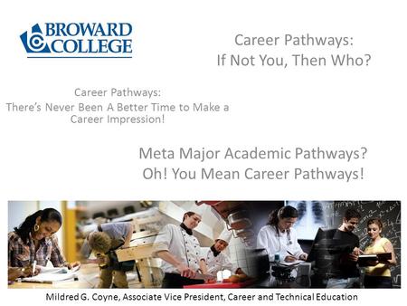 Career Pathways: If Not You, Then Who? Mildred G. Coyne, Associate Vice President, Career and Technical Education Career Pathways: There’s Never Been A.