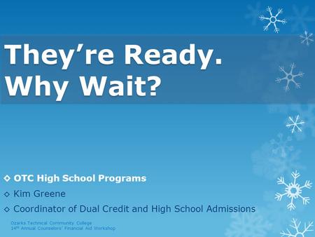 They’re Ready. Why Wait? ◊ OTC High School Programs ◊ Kim Greene ◊ Coordinator of Dual Credit and High School Admissions Ozarks Technical Community College.