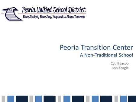 Peoria Transition Center A Non-Traditional School Cybill Jacob Bob Keagle.