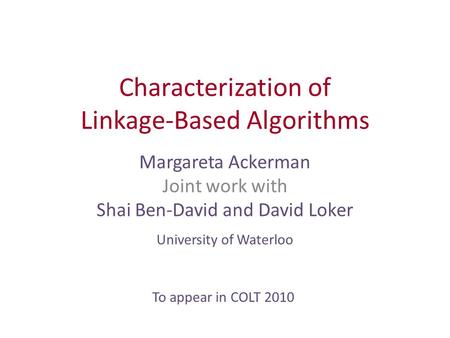 Characterization of Linkage-Based Algorithms Margareta Ackerman Joint work with Shai Ben-David and David Loker University of Waterloo To appear in COLT.