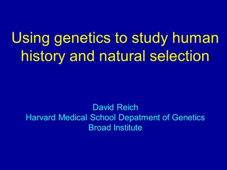 Using genetics to study human history and natural selection David Reich Harvard Medical School Depatment of Genetics Broad Institute.