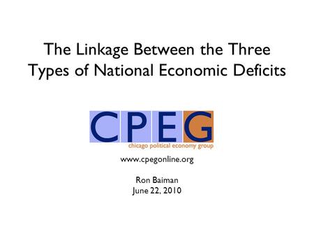 The Linkage Between the Three Types of National Economic Deficits www.cpegonline.org Ron Baiman June 22, 2010.