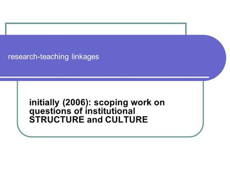 Research-teaching linkages initially (2006): scoping work on questions of institutional STRUCTURE and CULTURE.