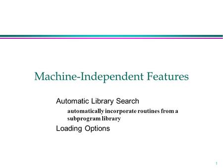 1 Machine-Independent Features Automatic Library Search automatically incorporate routines from a subprogram library Loading Options.