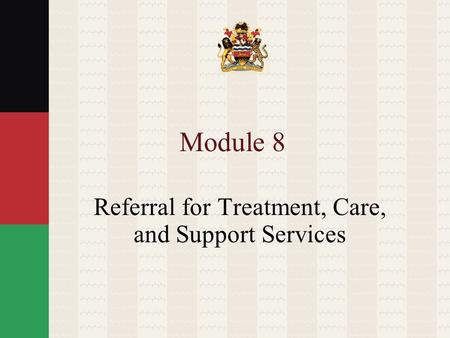 Module 8 Referral for Treatment, Care, and Support Services.