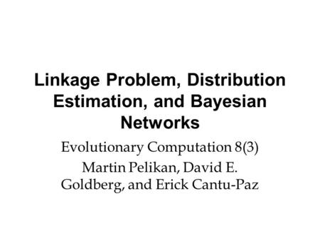 Linkage Problem, Distribution Estimation, and Bayesian Networks Evolutionary Computation 8(3) Martin Pelikan, David E. Goldberg, and Erick Cantu-Paz.