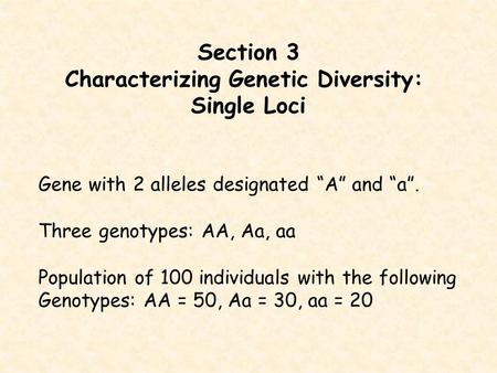 Section 3 Characterizing Genetic Diversity: Single Loci Gene with 2 alleles designated “A” and “a”. Three genotypes: AA, Aa, aa Population of 100 individuals.