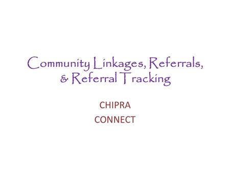 Community Linkages, Referrals, & Referral Tracking CHIPRA CONNECT.