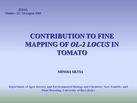 ISSAG Viterbo - 22 / 26 August 2005 CONTRIBUTION TO FINE MAPPING OF OL-2 LOCUS IN TOMATO MINOIA SILVIA Department of Agro-forestry and Environmental Biology.