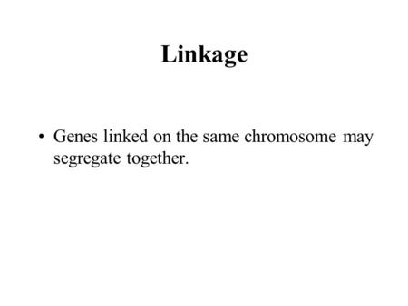 Linkage Genes linked on the same chromosome may segregate together.