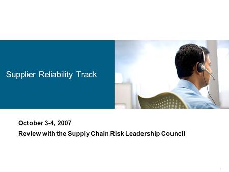 1 Supplier Reliability Track October 3-4, 2007 Review with the Supply Chain Risk Leadership Council.