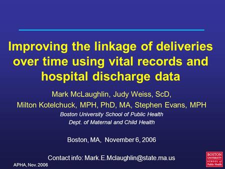 APHA, Nov. 2006 Improving the linkage of deliveries over time using vital records and hospital discharge data Mark McLaughlin, Judy Weiss, ScD, Milton.