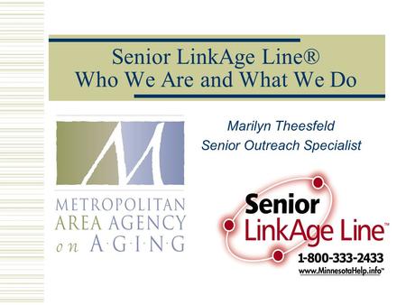Senior LinkAge Line® Who We Are and What We Do Marilyn Theesfeld Senior Outreach Specialist.