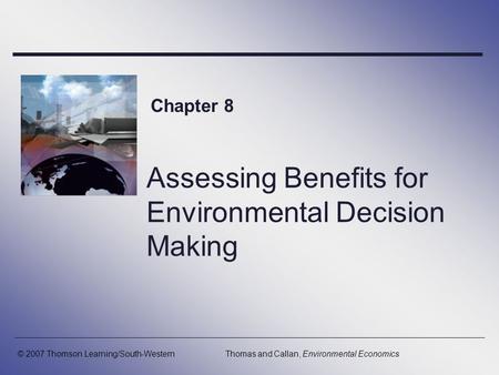 Assessing Benefits for Environmental Decision Making Chapter 8 © 2007 Thomson Learning/South-WesternThomas and Callan, Environmental Economics.