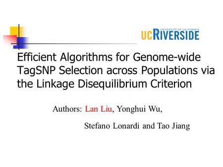Efficient Algorithms for Genome-wide TagSNP Selection across Populations via the Linkage Disequilibrium Criterion Authors: Lan Liu, Yonghui Wu, Stefano.