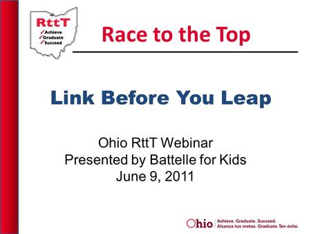 Link Before You Leap Ohio RttT Webinar Presented by Battelle for Kids June 9, 2011 Race to the Top.