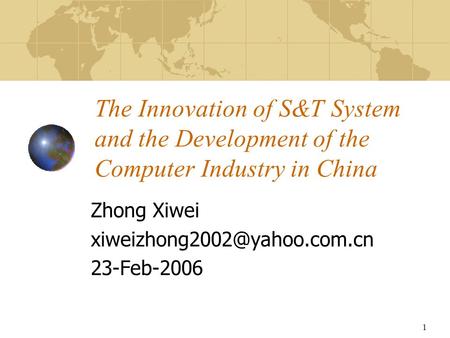 1 The Innovation of S&T System and the Development of the Computer Industry in China Zhong Xiwei 23-Feb-2006.