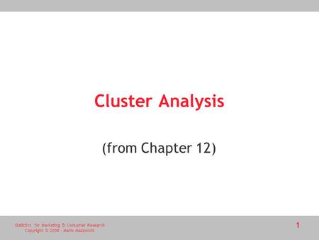 Statistics for Marketing & Consumer Research Copyright © 2008 - Mario Mazzocchi 1 Cluster Analysis (from Chapter 12)