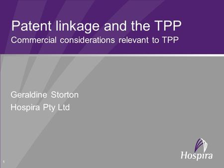 Patent linkage and the TPP Commercial considerations relevant to TPP 1 Geraldine Storton Hospira Pty Ltd.