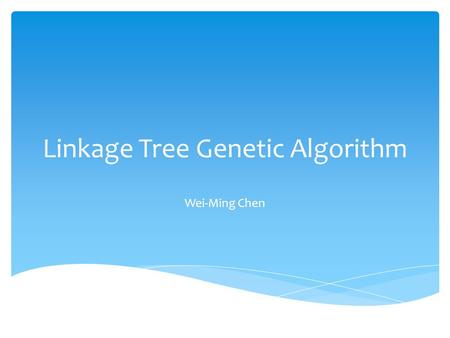 Linkage Tree Genetic Algorithm Wei-Ming Chen.  The Linkage Tree Genetic Algorithm, Dirk Thierens, 2010  Pairwise and Problem-Speciﬁc Distance Metrics.