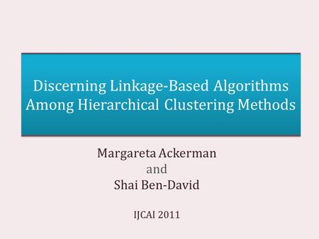 Discerning Linkage-Based Algorithms Among Hierarchical Clustering Methods Margareta Ackerman and Shai Ben-David IJCAI 2011.
