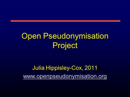 Open Pseudonymisation Project Julia Hippisley-Cox, 2011 www.openpseudonymisation.org.