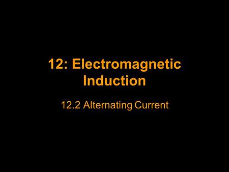 12: Electromagnetic Induction 12.2 Alternating Current.