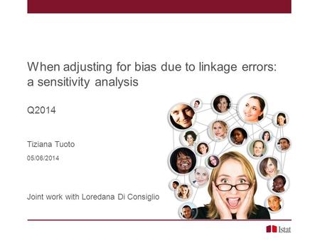 When adjusting for bias due to linkage errors: a sensitivity analysis Q2014 Tiziana Tuoto 05/06/2014 Joint work with Loredana Di Consiglio.
