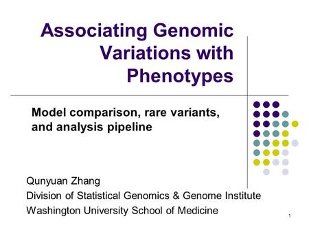 1 Associating Genomic Variations with Phenotypes Model comparison, rare variants, and analysis pipeline Qunyuan Zhang Division of Statistical Genomics.