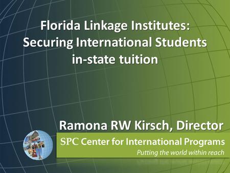 Florida Linkage Institutes: Securing International Students in-state tuition Ramona RW Kirsch, Director.