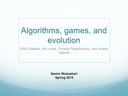 Algorithms, games, and evolution Erick Chastain, Adi Livnat, Christos Papadimitriou, and Umesh Vazirani Nasim Mobasheri Spring 2015.