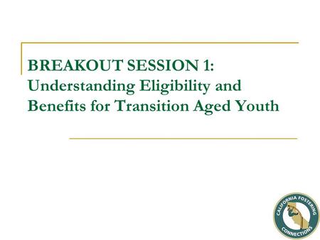 BREAKOUT SESSION 1: Understanding Eligibility and Benefits for Transition Aged Youth.