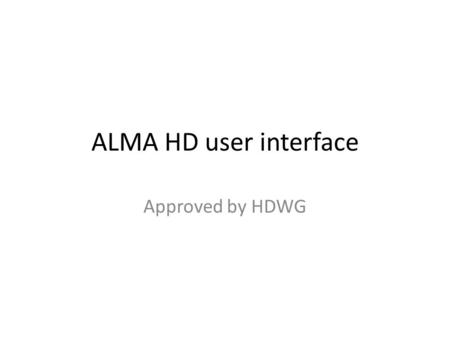 ALMA HD user interface Approved by HDWG. ALMA Helpdesk: For users with unlinked accounts: “add account linkage” in side bar Link to ESO, NAOJ, or NRAO.
