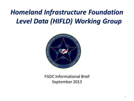 Homeland Infrastructure Foundation Level Data (HIFLD) Working Group FGDC Informational Brief September 2013 1.