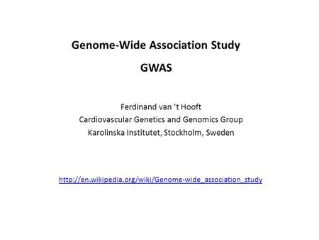 Ferdinand van ’t Hooft Cardiovascular Genetics and Genomics Group Karolinska Institutet, Stockholm, Sweden Genome-Wide Association Study GWAS