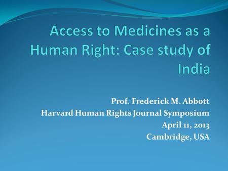 Prof. Frederick M. Abbott Harvard Human Rights Journal Symposium April 11, 2013 Cambridge, USA.