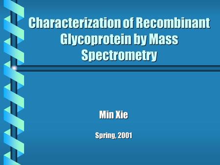 Characterization of Recombinant Glycoprotein by Mass Spectrometry Min Xie Spring, 2001.