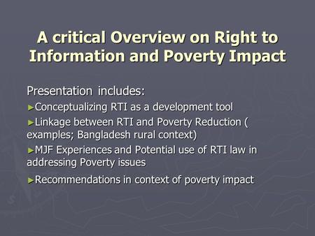 A critical Overview on Right to Information and Poverty Impact Presentation includes: ► Conceptualizing RTI as a development tool ► Linkage between RTI.