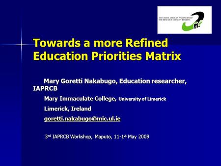 Towards a more Refined Education Priorities Matrix Mary Goretti Nakabugo, Education researcher, IAPRCB Mary Goretti Nakabugo, Education researcher, IAPRCB.