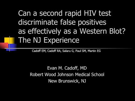 Can a second rapid HIV test discriminate false positives as effectively as a Western Blot? The NJ Experience Evan M. Cadoff, MD Robert Wood Johnson Medical.