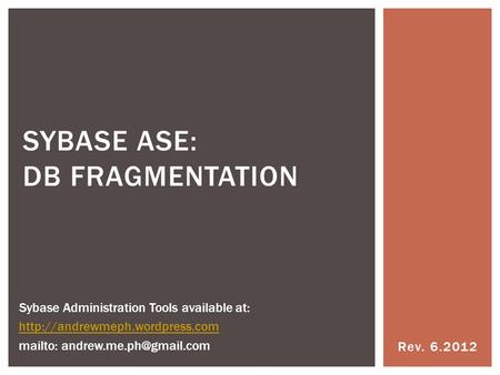 Rev. 6.2012 SYBASE ASE: DB FRAGMENTATION Sybase Administration Tools available at:  mailto: