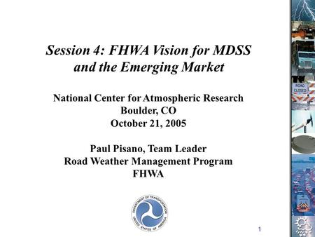 1 National Center for Atmospheric Research Boulder, CO October 21, 2005 Paul Pisano, Team Leader Road Weather Management Program FHWA Session 4: FHWA Vision.