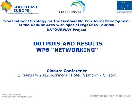 OUTPUTS AND RESULTS WP6 “NETWORKING” Closure Conference 1 February 2012, Kormoran Hotel, Samorin - Cilistov.
