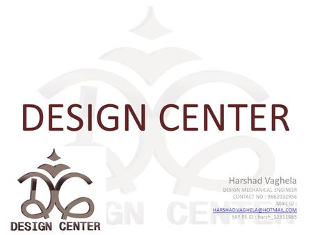 DESIGN CENTER Harshad Vaghela DESIGN MECHANICAL ENGINEER